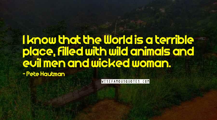 Pete Hautman Quotes: I know that the World is a terrible place, filled with wild animals and evil men and wicked woman.
