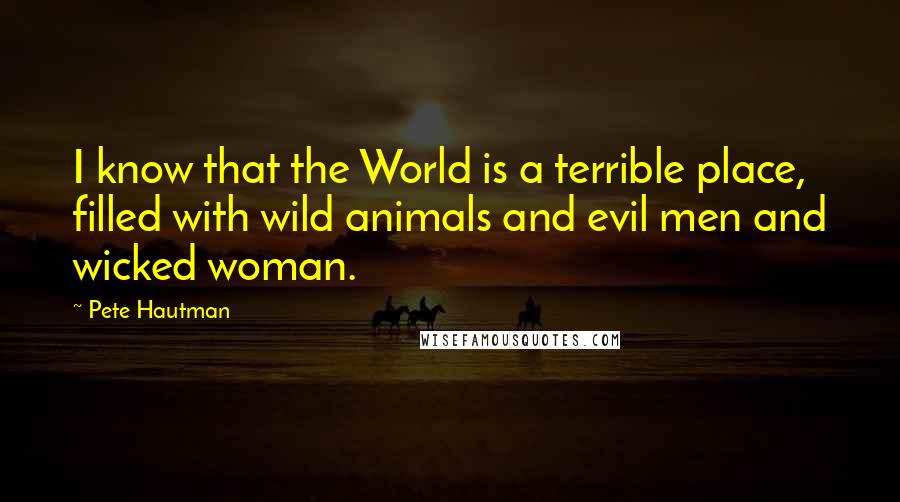 Pete Hautman Quotes: I know that the World is a terrible place, filled with wild animals and evil men and wicked woman.