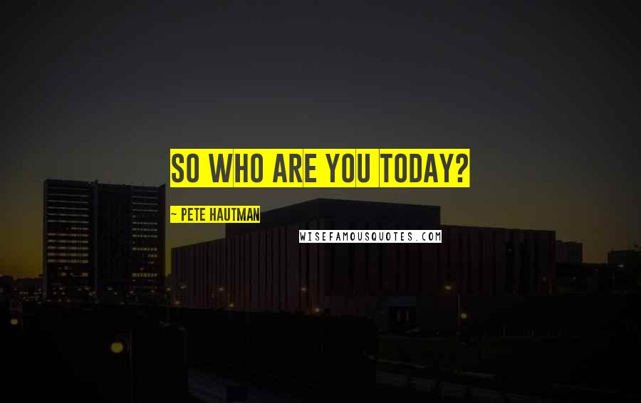 Pete Hautman Quotes: So who are you today?