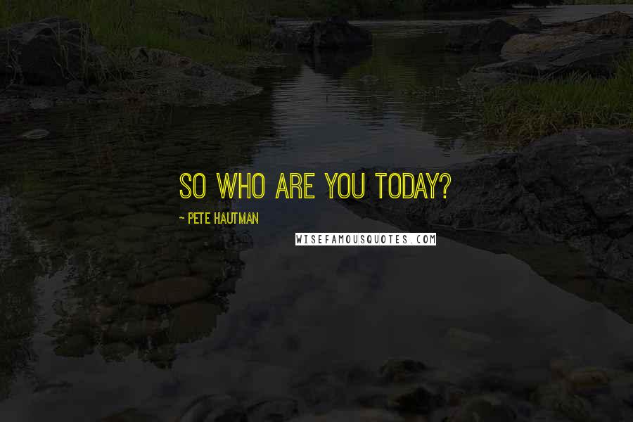 Pete Hautman Quotes: So who are you today?