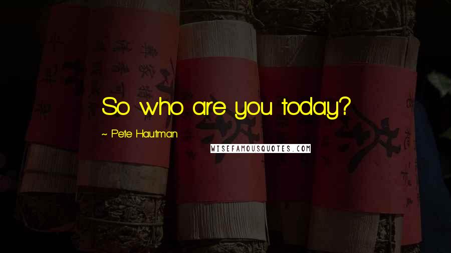 Pete Hautman Quotes: So who are you today?