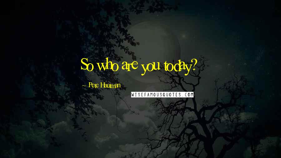 Pete Hautman Quotes: So who are you today?