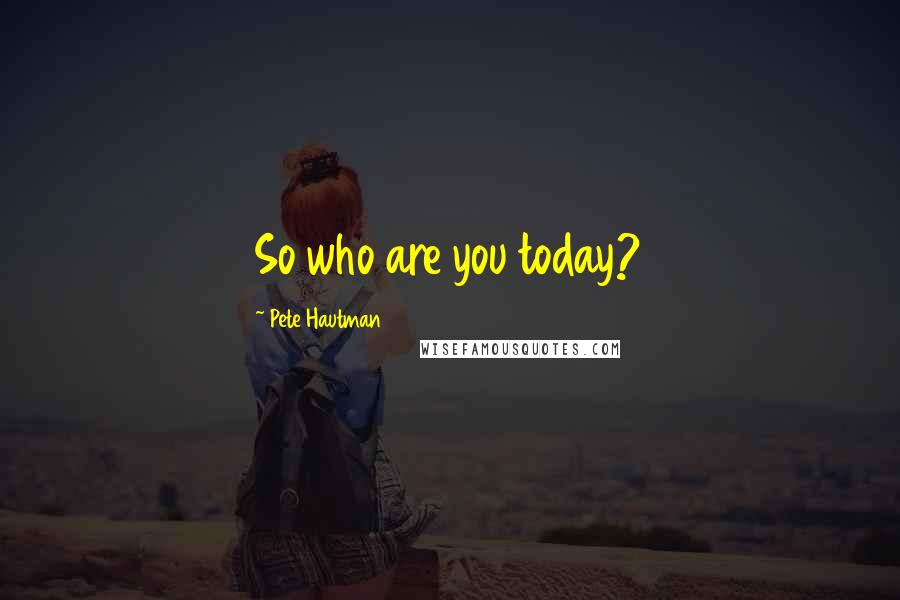 Pete Hautman Quotes: So who are you today?