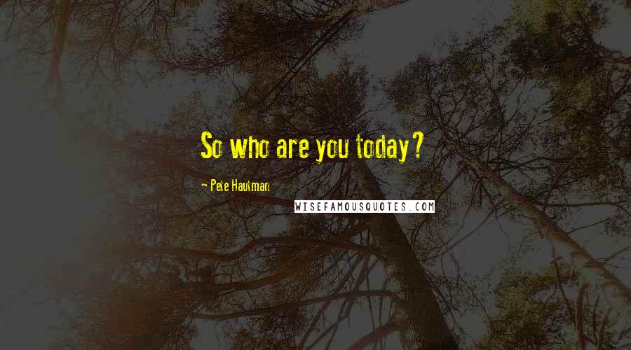 Pete Hautman Quotes: So who are you today?