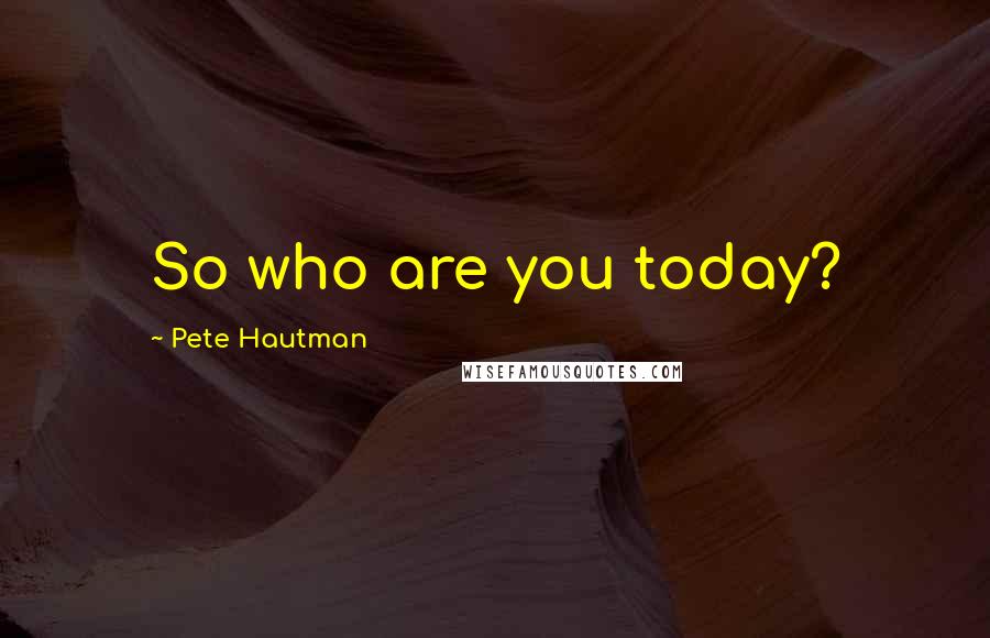 Pete Hautman Quotes: So who are you today?