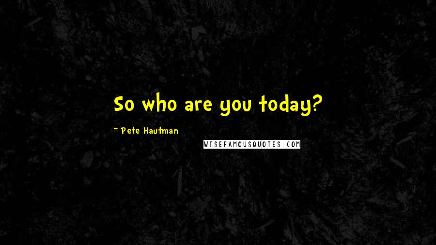 Pete Hautman Quotes: So who are you today?