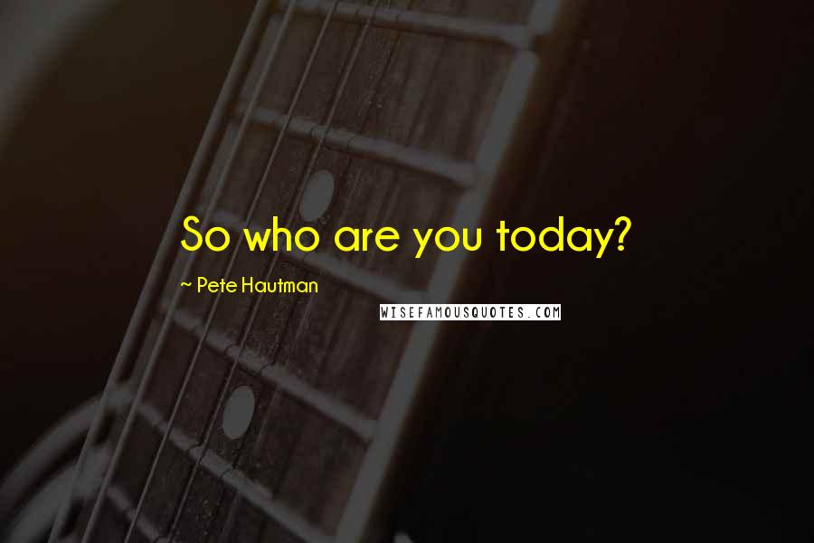 Pete Hautman Quotes: So who are you today?