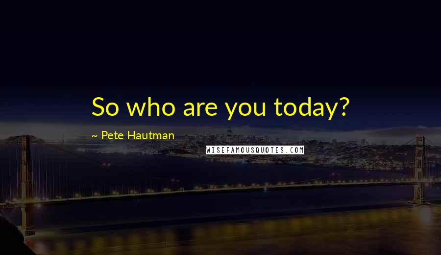 Pete Hautman Quotes: So who are you today?