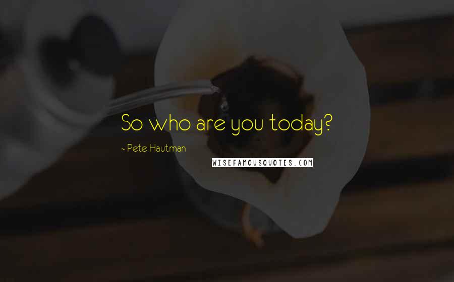 Pete Hautman Quotes: So who are you today?