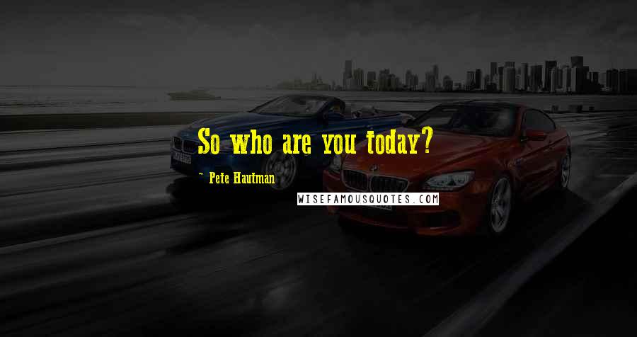 Pete Hautman Quotes: So who are you today?