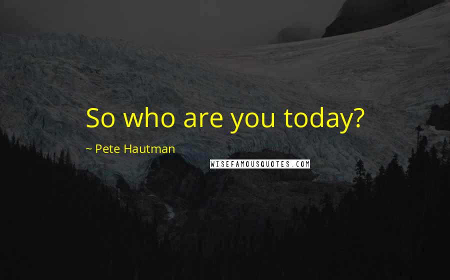 Pete Hautman Quotes: So who are you today?