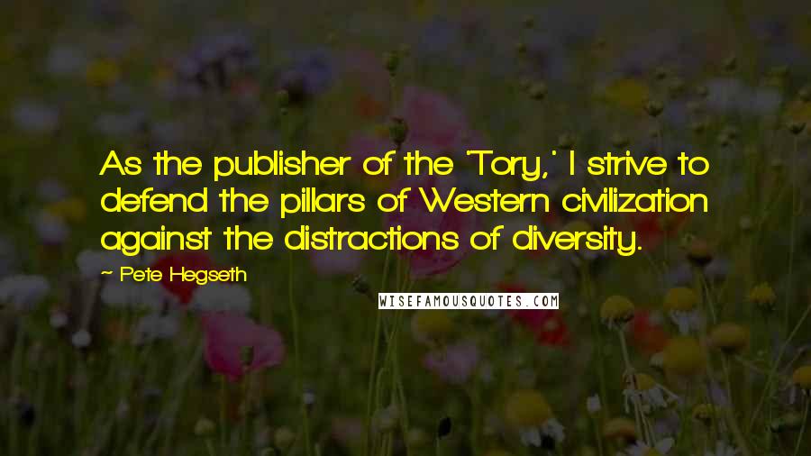Pete Hegseth Quotes: As the publisher of the 'Tory,' I strive to defend the pillars of Western civilization against the distractions of diversity.