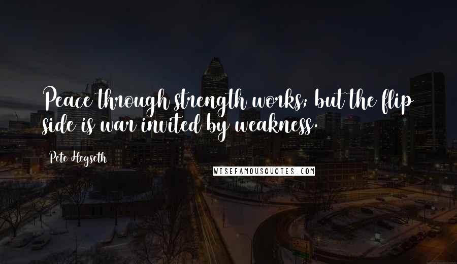 Pete Hegseth Quotes: Peace through strength works; but the flip side is war invited by weakness.