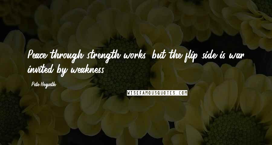 Pete Hegseth Quotes: Peace through strength works; but the flip side is war invited by weakness.
