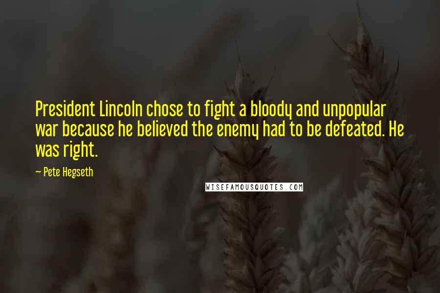 Pete Hegseth Quotes: President Lincoln chose to fight a bloody and unpopular war because he believed the enemy had to be defeated. He was right.