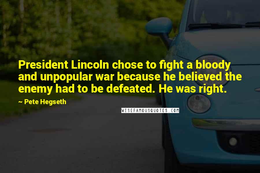 Pete Hegseth Quotes: President Lincoln chose to fight a bloody and unpopular war because he believed the enemy had to be defeated. He was right.