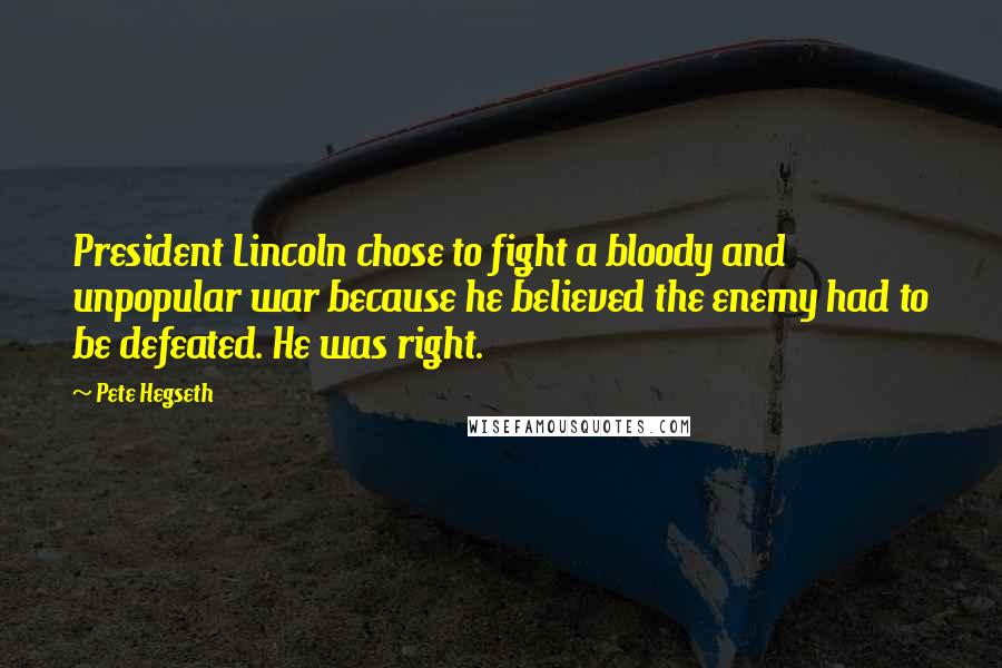 Pete Hegseth Quotes: President Lincoln chose to fight a bloody and unpopular war because he believed the enemy had to be defeated. He was right.