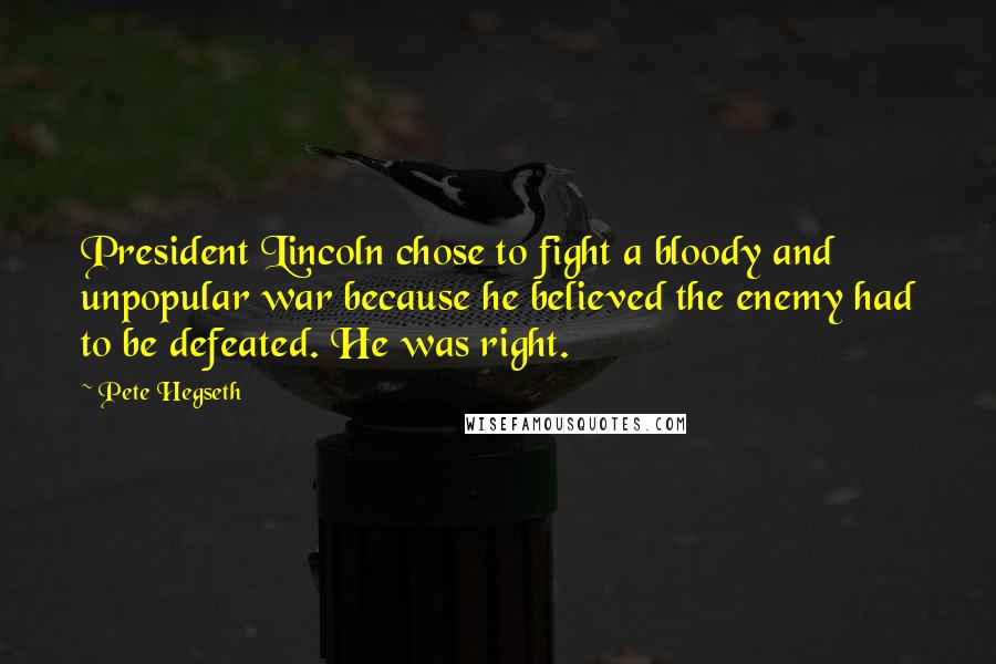 Pete Hegseth Quotes: President Lincoln chose to fight a bloody and unpopular war because he believed the enemy had to be defeated. He was right.