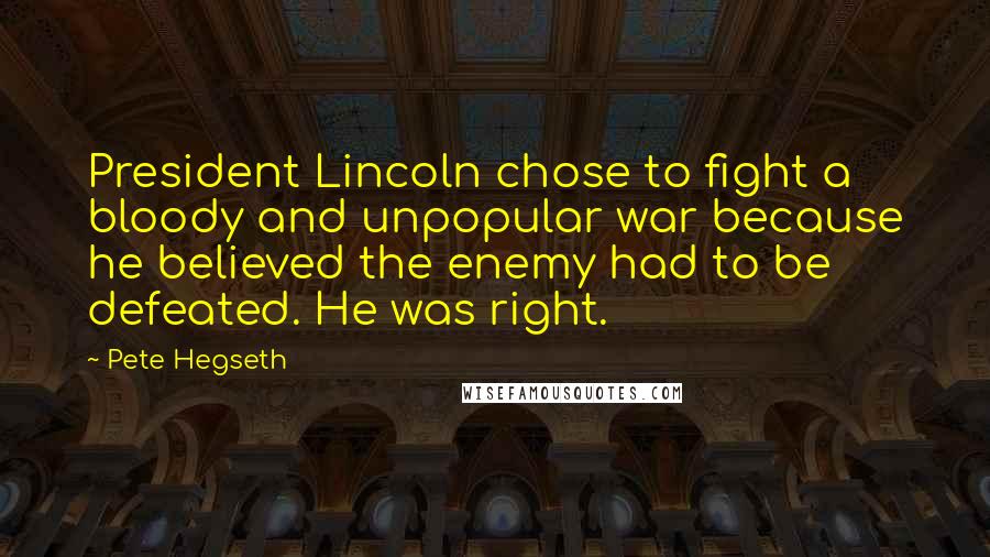 Pete Hegseth Quotes: President Lincoln chose to fight a bloody and unpopular war because he believed the enemy had to be defeated. He was right.