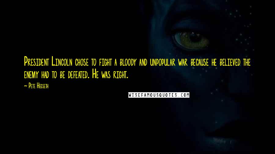 Pete Hegseth Quotes: President Lincoln chose to fight a bloody and unpopular war because he believed the enemy had to be defeated. He was right.