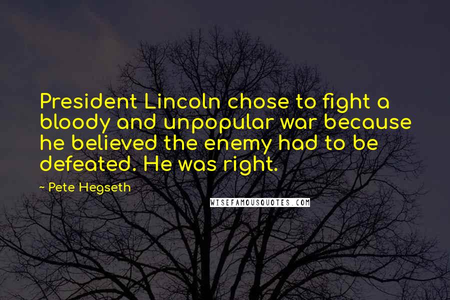 Pete Hegseth Quotes: President Lincoln chose to fight a bloody and unpopular war because he believed the enemy had to be defeated. He was right.