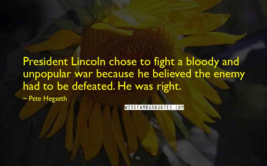 Pete Hegseth Quotes: President Lincoln chose to fight a bloody and unpopular war because he believed the enemy had to be defeated. He was right.