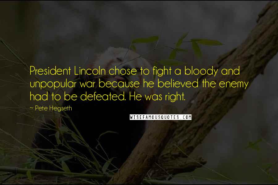 Pete Hegseth Quotes: President Lincoln chose to fight a bloody and unpopular war because he believed the enemy had to be defeated. He was right.