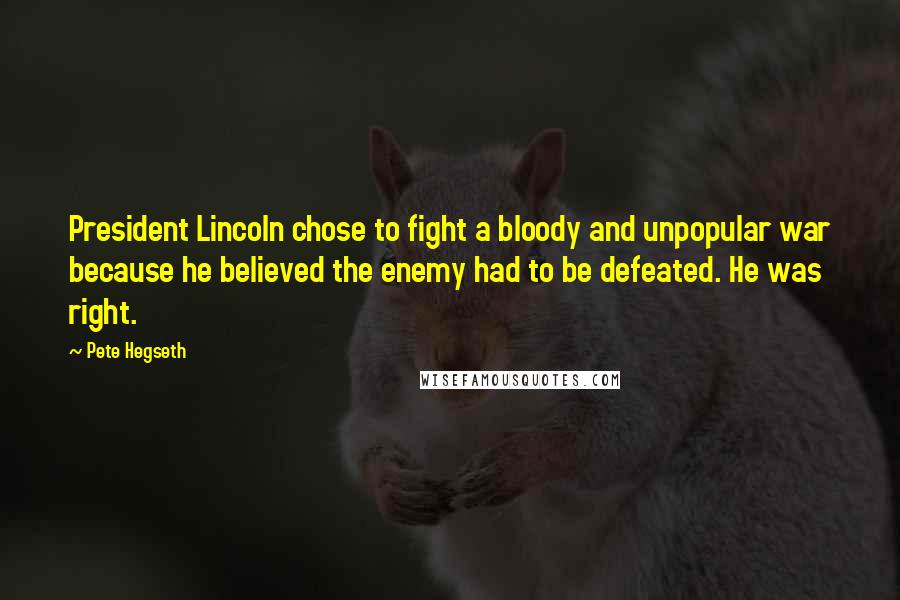 Pete Hegseth Quotes: President Lincoln chose to fight a bloody and unpopular war because he believed the enemy had to be defeated. He was right.