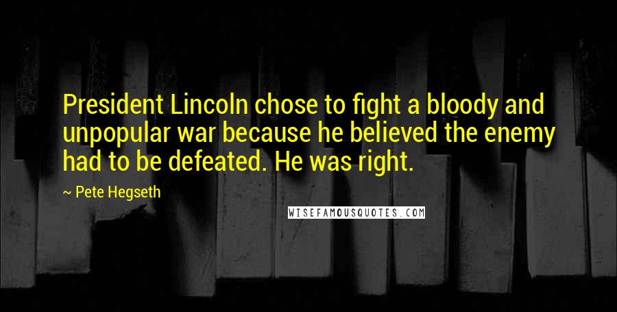 Pete Hegseth Quotes: President Lincoln chose to fight a bloody and unpopular war because he believed the enemy had to be defeated. He was right.