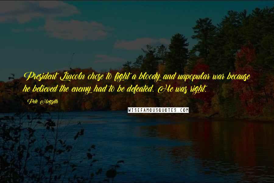 Pete Hegseth Quotes: President Lincoln chose to fight a bloody and unpopular war because he believed the enemy had to be defeated. He was right.