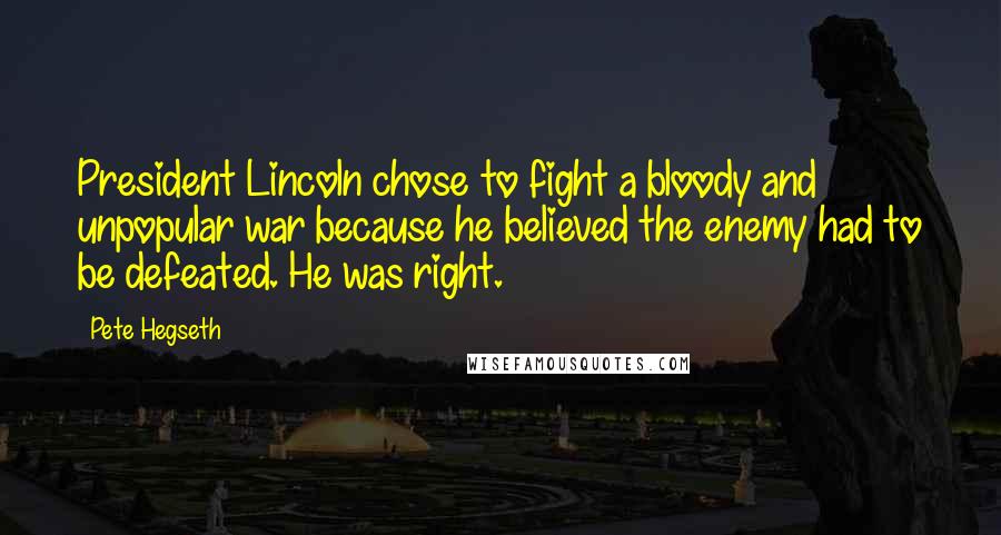 Pete Hegseth Quotes: President Lincoln chose to fight a bloody and unpopular war because he believed the enemy had to be defeated. He was right.