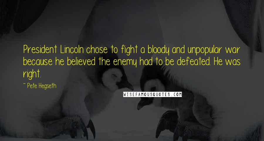 Pete Hegseth Quotes: President Lincoln chose to fight a bloody and unpopular war because he believed the enemy had to be defeated. He was right.