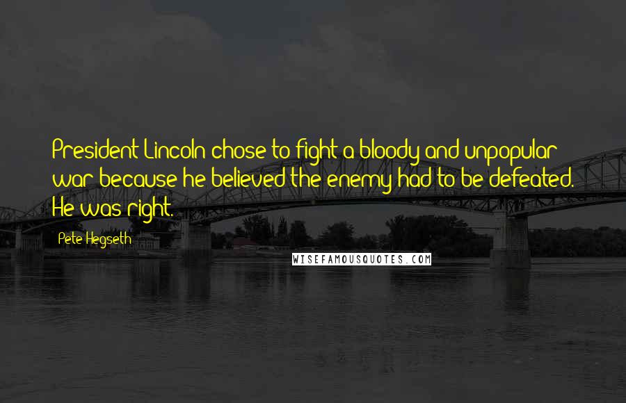 Pete Hegseth Quotes: President Lincoln chose to fight a bloody and unpopular war because he believed the enemy had to be defeated. He was right.