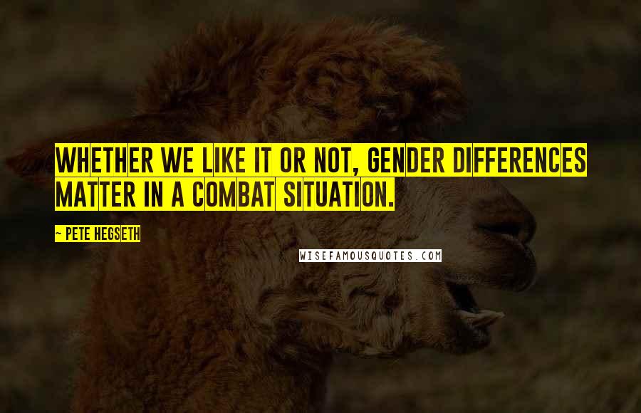 Pete Hegseth Quotes: Whether we like it or not, gender differences matter in a combat situation.