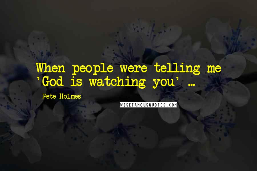 Pete Holmes Quotes: When people were telling me 'God is watching you' ...