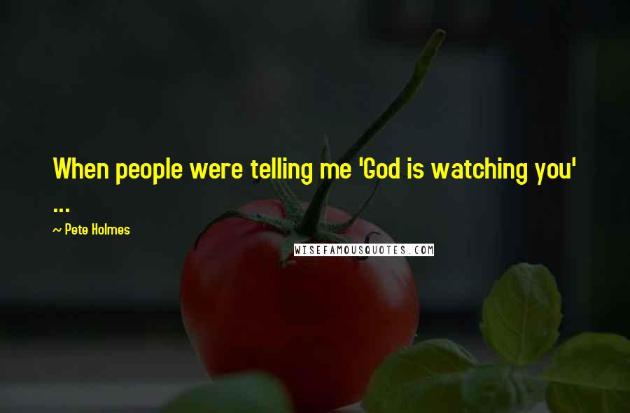 Pete Holmes Quotes: When people were telling me 'God is watching you' ...