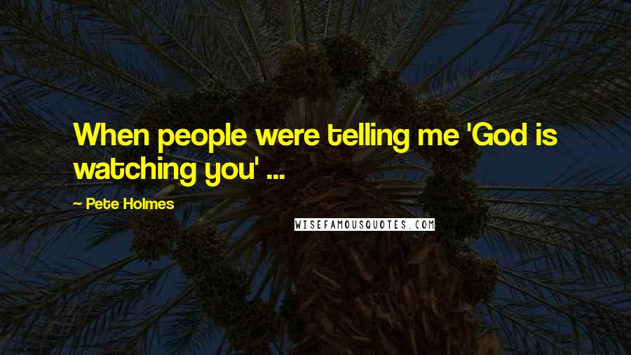 Pete Holmes Quotes: When people were telling me 'God is watching you' ...