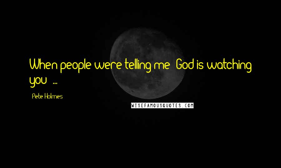 Pete Holmes Quotes: When people were telling me 'God is watching you' ...