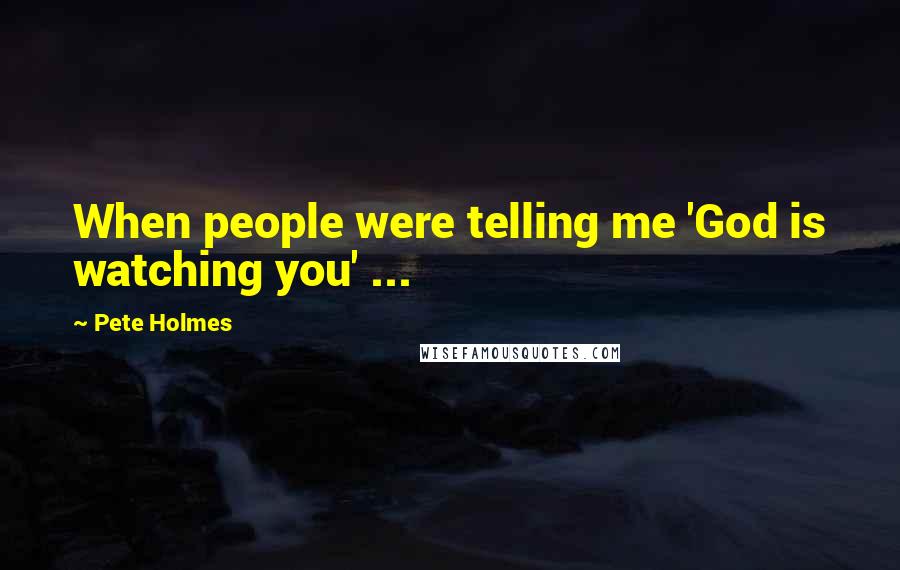 Pete Holmes Quotes: When people were telling me 'God is watching you' ...