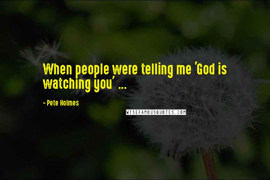 Pete Holmes Quotes: When people were telling me 'God is watching you' ...