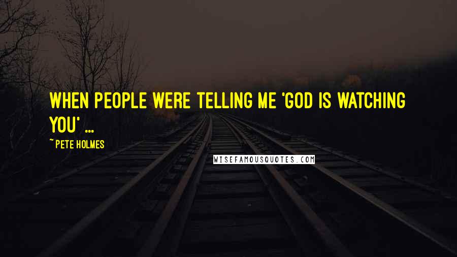 Pete Holmes Quotes: When people were telling me 'God is watching you' ...