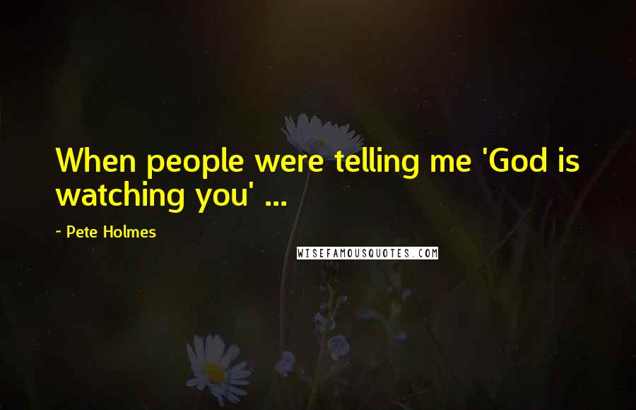 Pete Holmes Quotes: When people were telling me 'God is watching you' ...