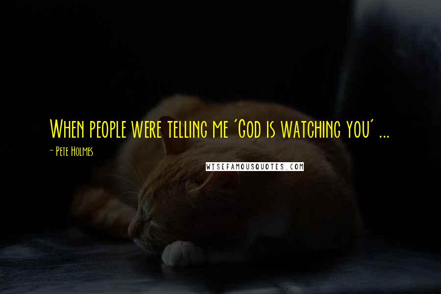 Pete Holmes Quotes: When people were telling me 'God is watching you' ...