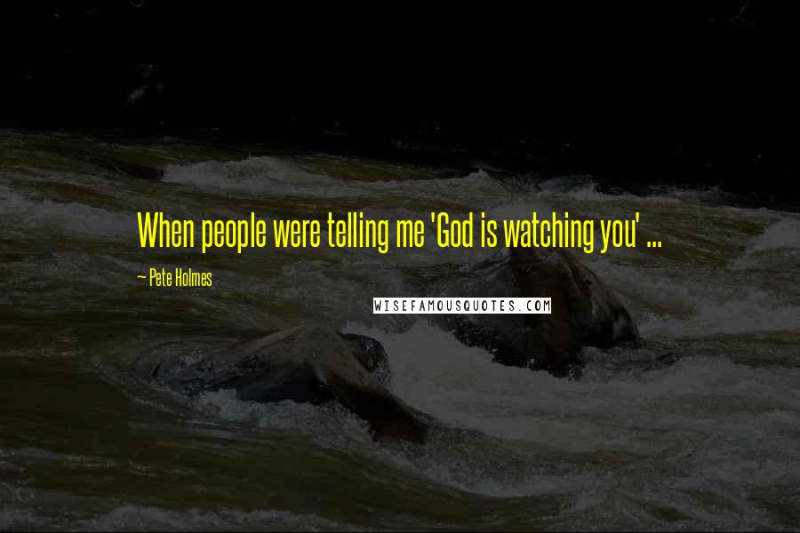 Pete Holmes Quotes: When people were telling me 'God is watching you' ...