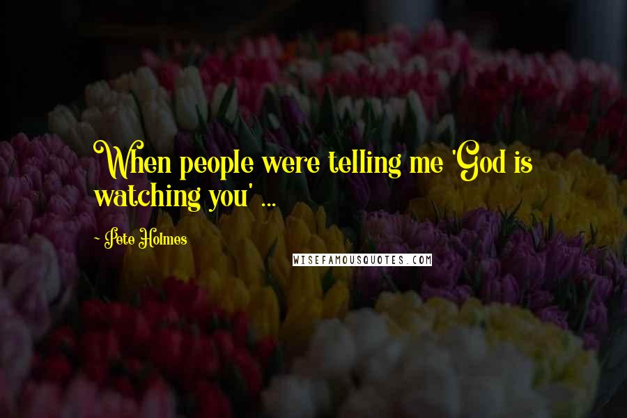 Pete Holmes Quotes: When people were telling me 'God is watching you' ...