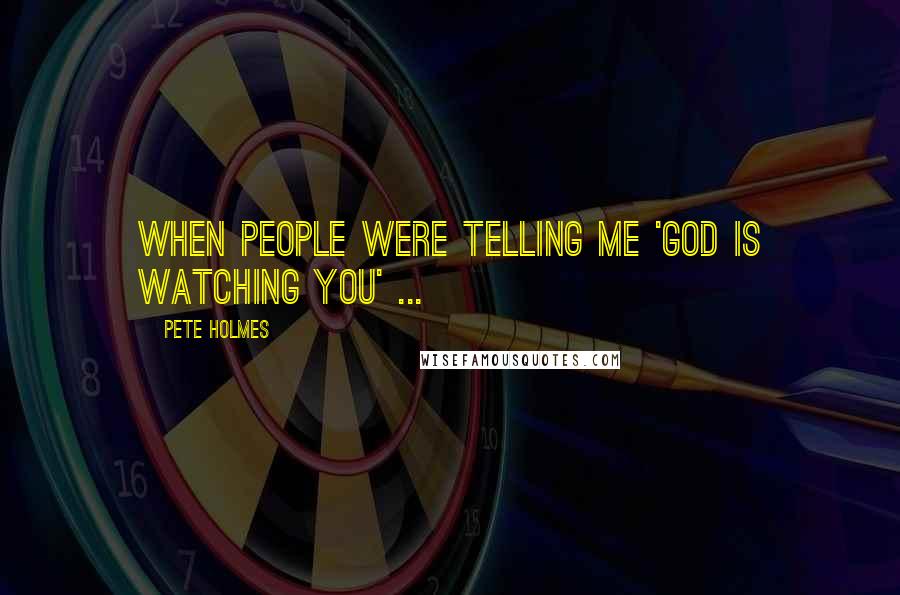 Pete Holmes Quotes: When people were telling me 'God is watching you' ...