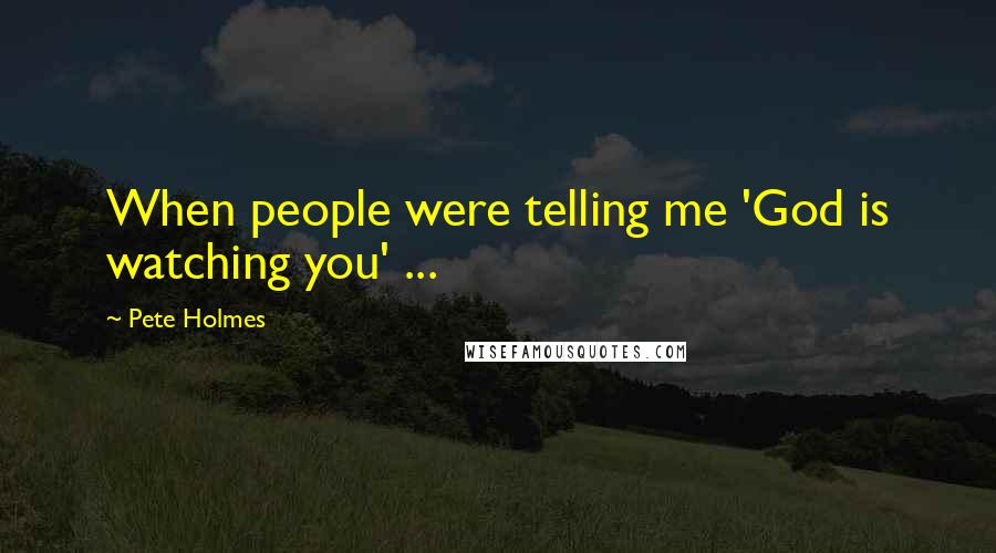 Pete Holmes Quotes: When people were telling me 'God is watching you' ...