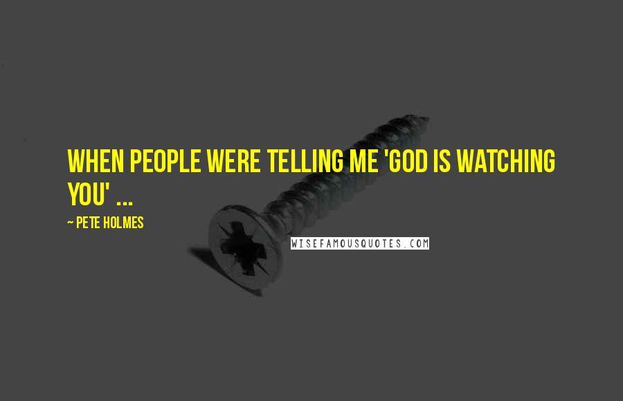 Pete Holmes Quotes: When people were telling me 'God is watching you' ...