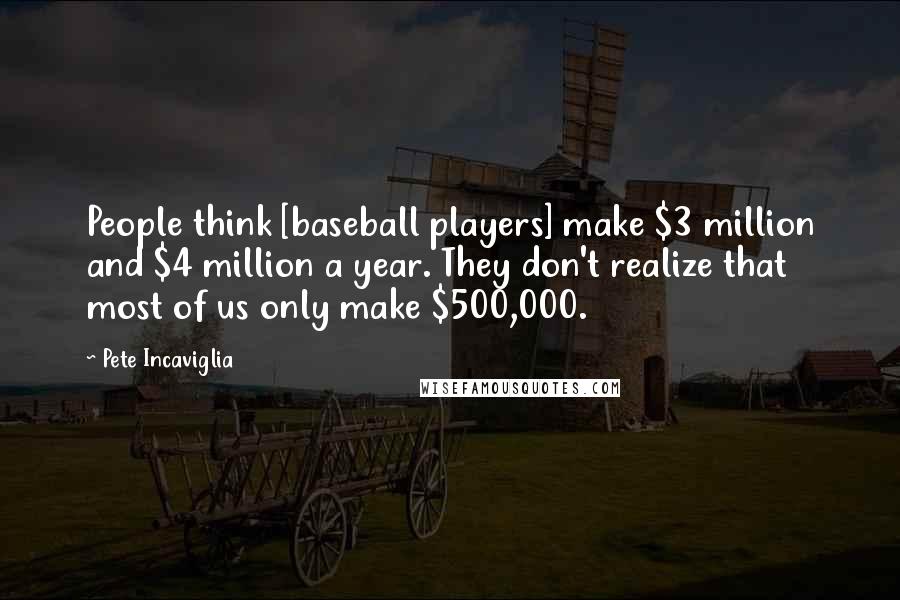 Pete Incaviglia Quotes: People think [baseball players] make $3 million and $4 million a year. They don't realize that most of us only make $500,000.