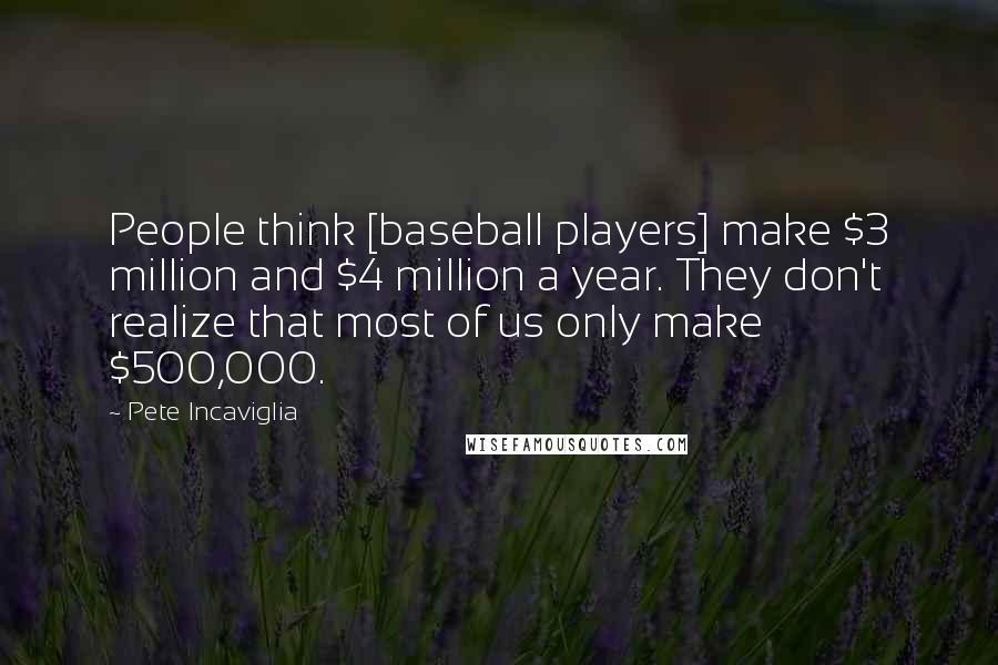 Pete Incaviglia Quotes: People think [baseball players] make $3 million and $4 million a year. They don't realize that most of us only make $500,000.